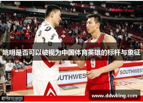 姚明是否可以被视为中国体育英雄的标杆与象征