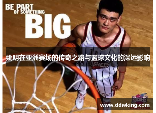 姚明在亚洲赛场的传奇之路与篮球文化的深远影响