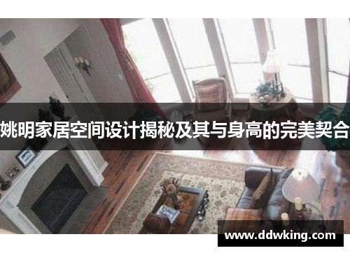 姚明家居空间设计揭秘及其与身高的完美契合