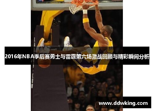 2016年NBA季后赛勇士与雷霆第六场激战回顾与精彩瞬间分析