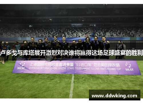 卢多戈与库塔展开激烈对决谁将赢得这场足球盛宴的胜利