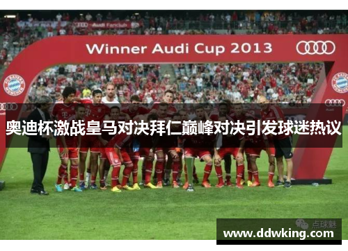奥迪杯激战皇马对决拜仁巅峰对决引发球迷热议