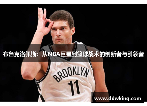布鲁克洛佩斯：从NBA巨星到篮球战术的创新者与引领者