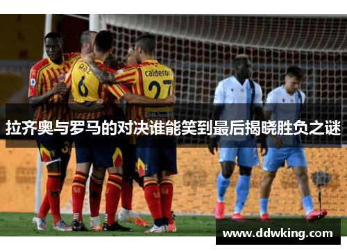 拉齐奥与罗马的对决谁能笑到最后揭晓胜负之谜
