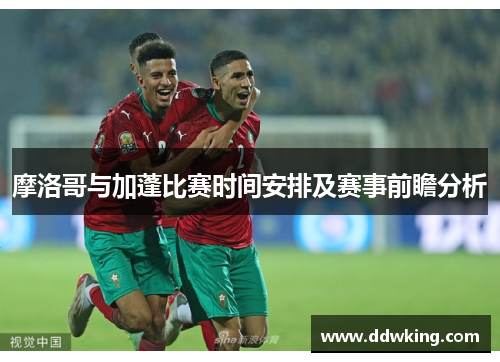 摩洛哥与加蓬比赛时间安排及赛事前瞻分析