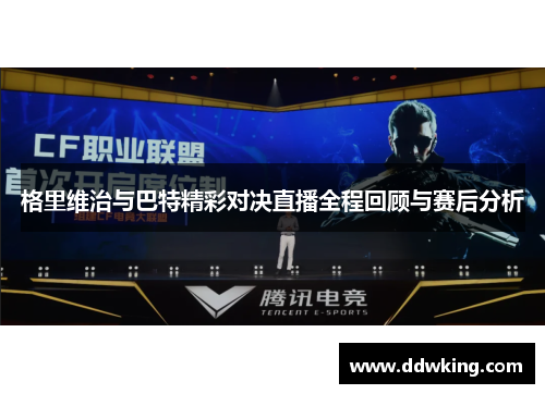 格里维治与巴特精彩对决直播全程回顾与赛后分析