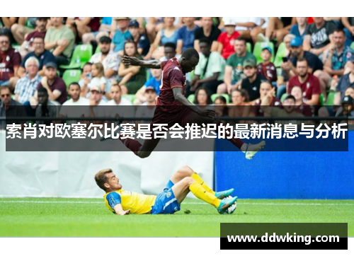 索肖对欧塞尔比赛是否会推迟的最新消息与分析