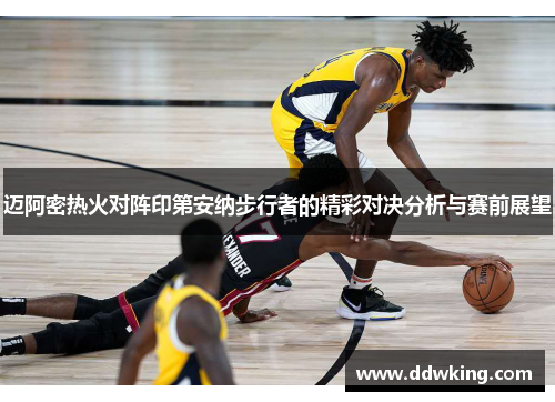 迈阿密热火对阵印第安纳步行者的精彩对决分析与赛前展望